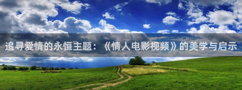 好想和你在一起西瓜电影全集免费：追寻爱情的永恒主题：《情人电影视频》的美学与启示